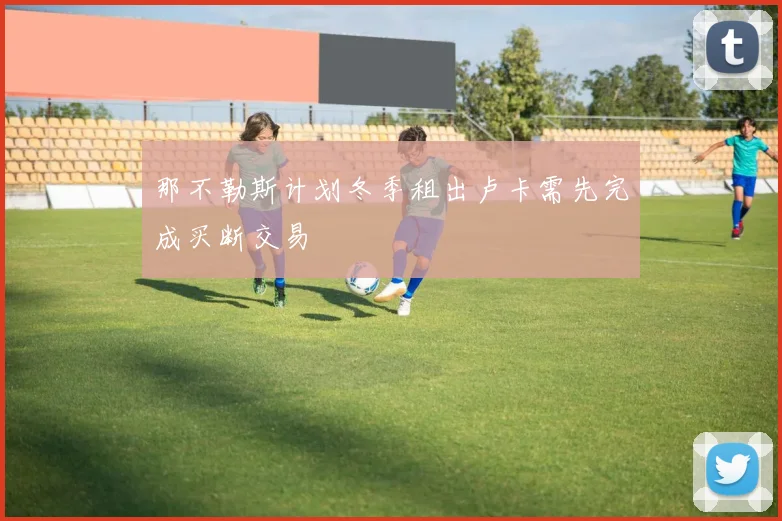 那不勒斯计划冬季租出卢卡需先完成买断交易