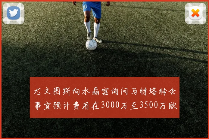 尤文图斯向水晶宫询问马特塔转会事宜预计费用在3000万至3500万欧元之间