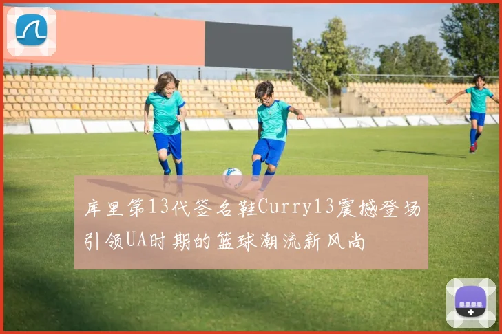 库里第13代签名鞋Curry13震撼登场引领UA时期的篮球潮流新风尚