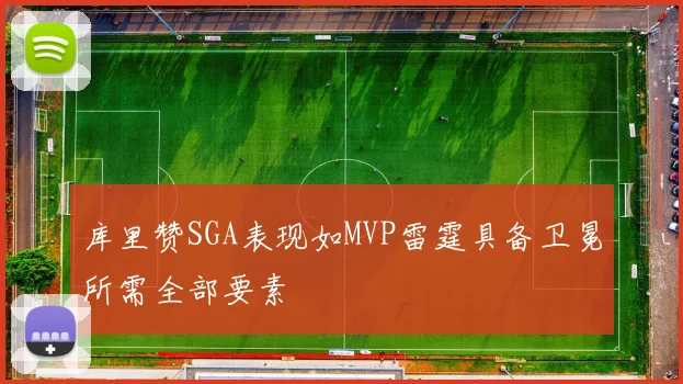 库里赞SGA表现如MVP雷霆具备卫冕所需全部要素