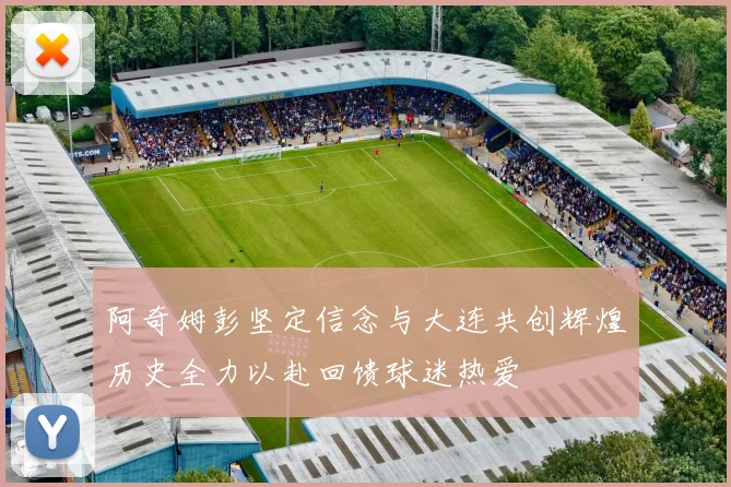 阿奇姆彭坚定信念与大连共创辉煌历史全力以赴回馈球迷热爱