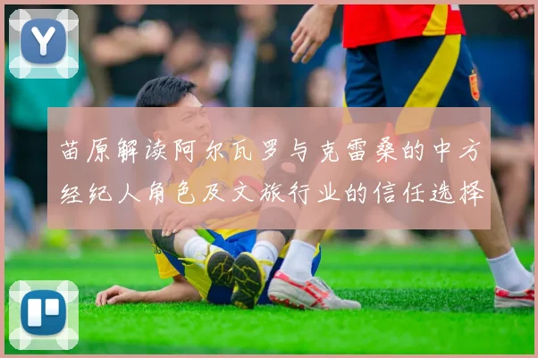 苗原解读阿尔瓦罗与克雷桑的中方经纪人角色及文旅行业的信任选择