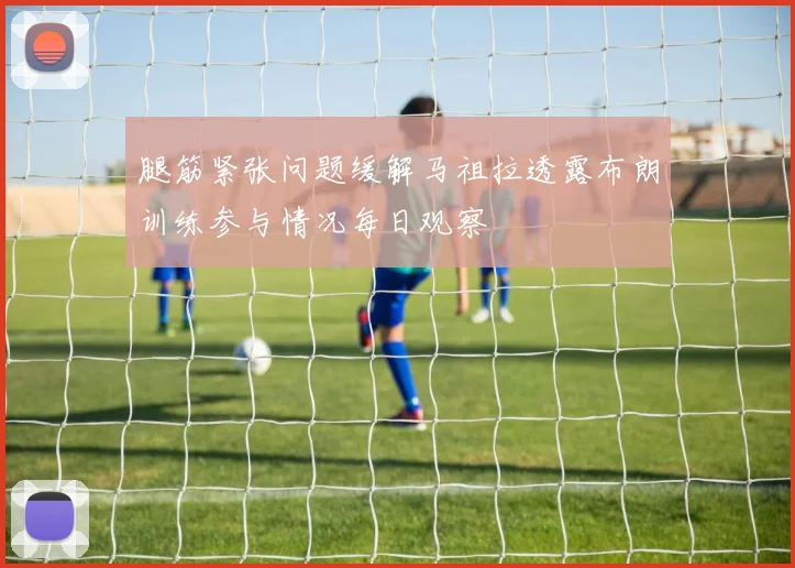 腿筋紧张问题缓解马祖拉透露布朗训练参与情况每日观察