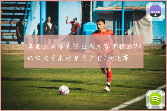 库里三分球表现出色本赛季投进93记仅次于米切尔且少打7场比赛