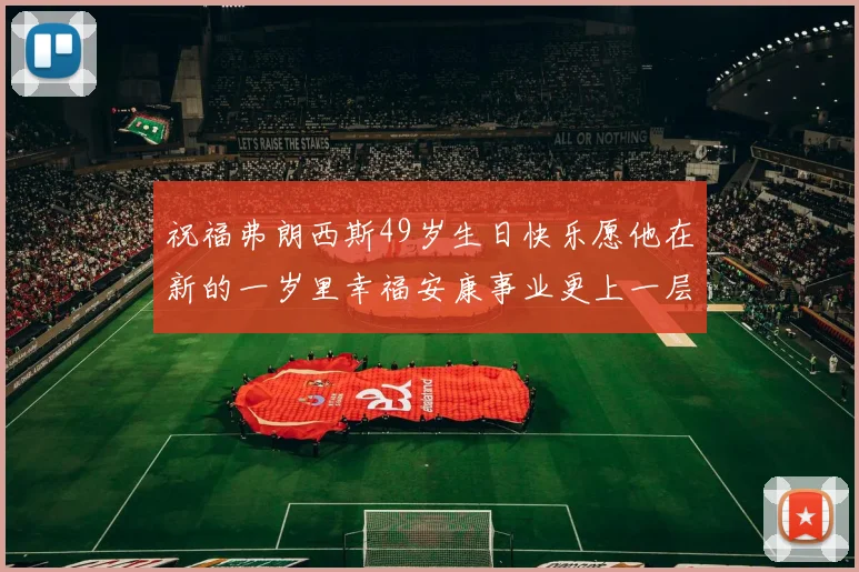 祝福弗朗西斯49岁生日快乐愿他在新的一岁里幸福安康事业更上一层楼