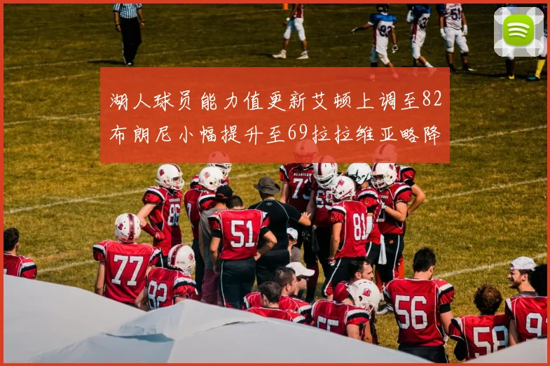 湖人球员能力值更新艾顿上调至82布朗尼小幅提升至69拉拉维亚略降至77